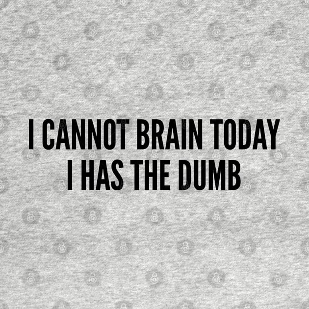 Cute - I Cannot Brain Today I Has The Dumb - Funny Joke Statement Humor Slogan Quotes Saying by sillyslogans